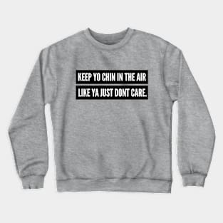 KEEP YO CHIN IN THE AIR, LIKE YOU JUST DON'T CARE. Crewneck Sweatshirt